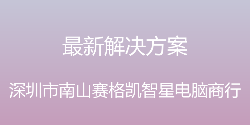 最新解决方案 - 深圳市南山赛格凯智星电脑商行